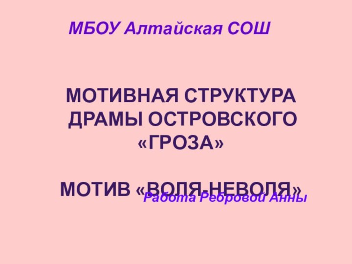 МОТИВНАЯ СТРУКТУРА ДРАМЫ ОСТРОВСКОГО «ГРОЗА»МОТИВ «ВОЛЯ-НЕВОЛЯ» МБОУ Алтайская СОШРабота Ребровой Анны