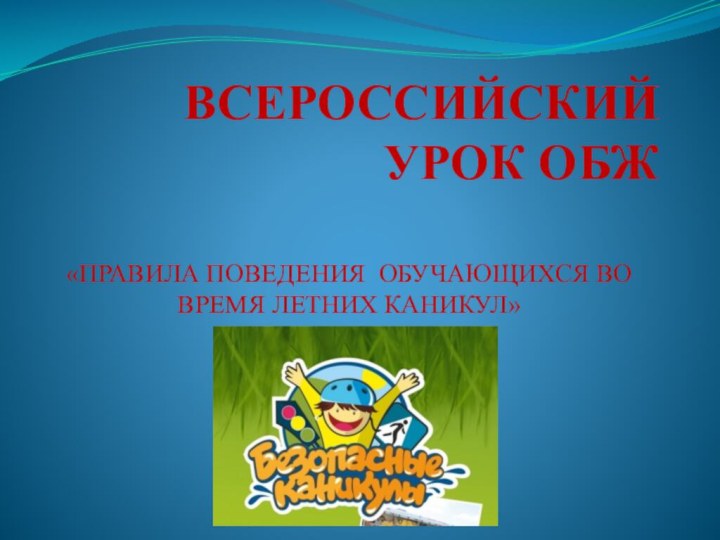 ВСЕРОССИЙСКИЙ УРОК ОБЖ «ПРАВИЛА ПОВЕДЕНИЯ ОБУЧАЮЩИХСЯ ВО ВРЕМЯ ЛЕТНИХ КАНИКУЛ»