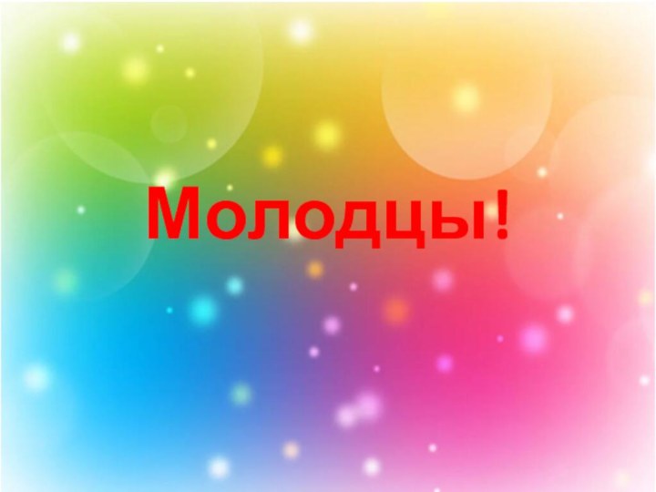 Молодцы!