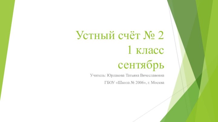 Устный счёт № 2 1 класс сентябрьУчитель: Юрлакова Татьяна ВячеславовнаГБОУ «Школа № 2006», г. Москва