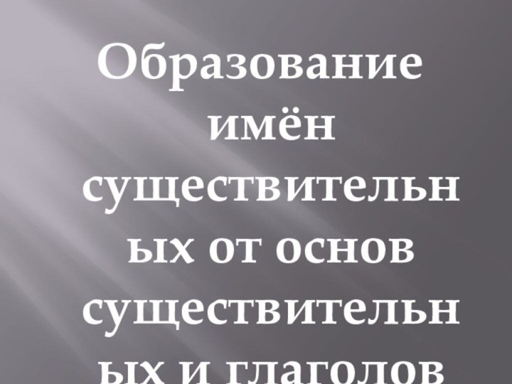 Образование имён существительных от основ существительных и глаголов