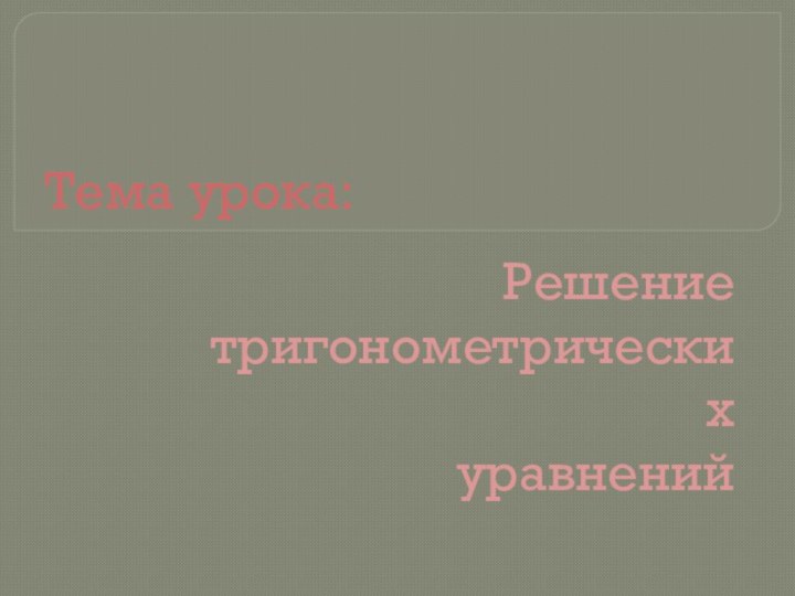 Тема урока:Решение тригонометрических            уравнений