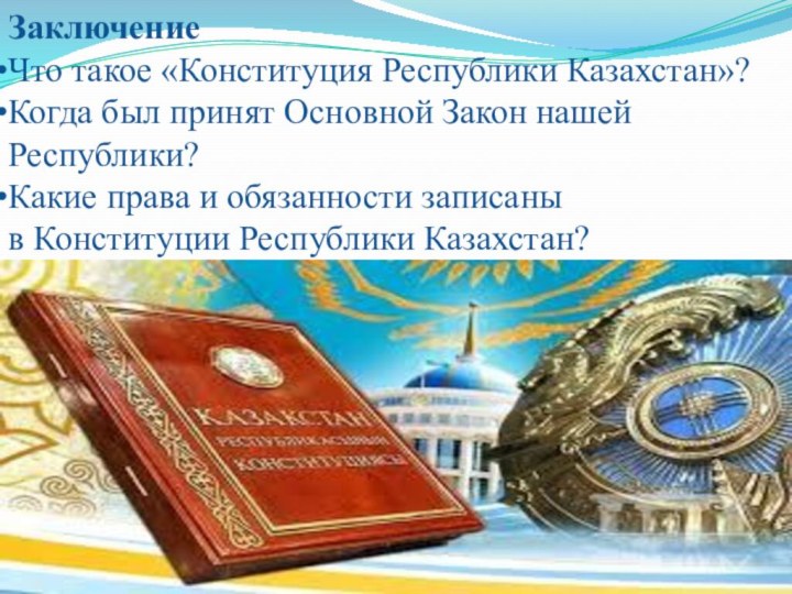 ЗаключениеЧто такое «Конституция Республики Казахстан»?Когда был принят Основной Закон нашей Республики?Какие права