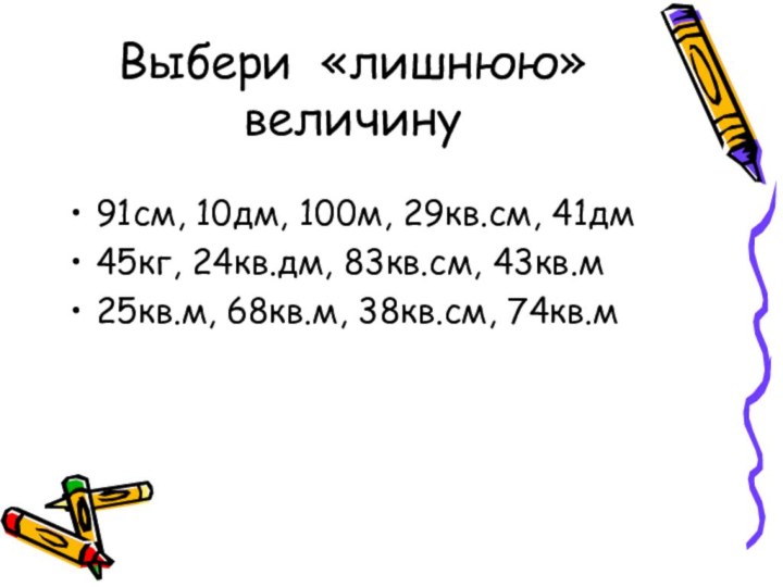 Выбери «лишнюю» величину91см, 10дм, 100м, 29кв.см, 41дм45кг, 24кв.дм, 83кв.см, 43кв.м25кв.м, 68кв.м, 38кв.см, 74кв.м