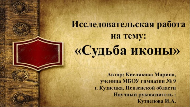 Исследовательская работа на тему: «Судьба иконы»Автор: Кислякова Марина,ученица МБОУ гимназии № 9