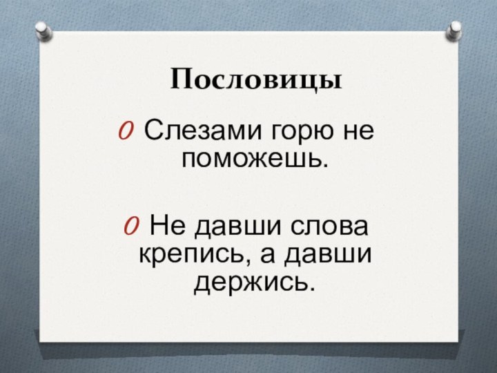 Пословицы Слезами горю не поможешь. Не давши слова крепись, а давши держись.