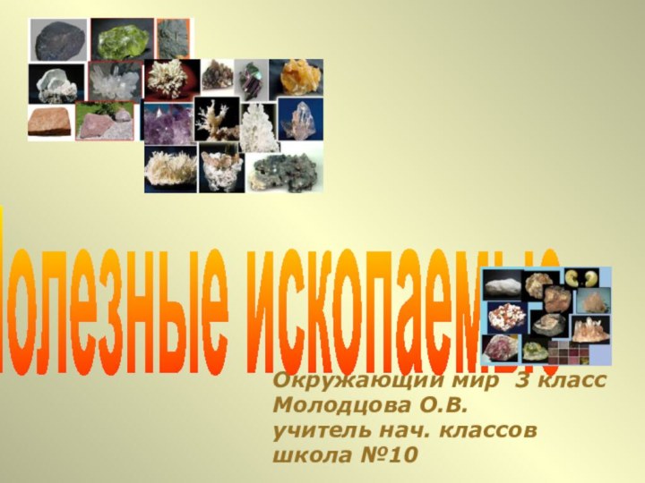 Окружающий мир 3 классМолодцова О.В.учитель нач. классовшкола №10 Полезные ископаемые