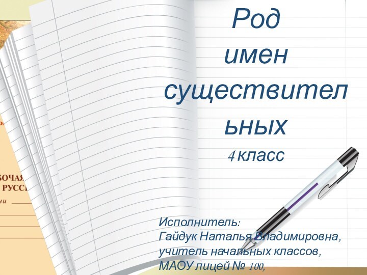 Род имен существительных4 классИсполнитель: Гайдук Наталья Владимировна, учитель начальных классов, МАОУ лицей