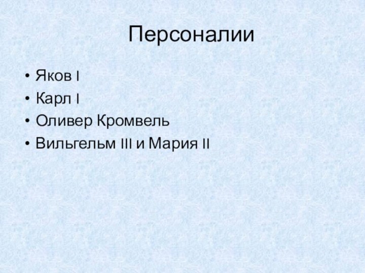 Персоналии	Яков I Карл IОливер КромвельВильгельм III и Мария II