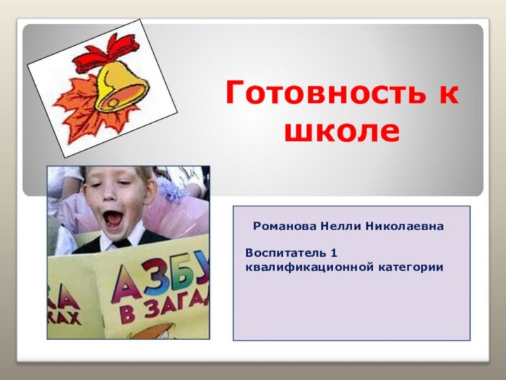 Готовность к школе  Романова Нелли НиколаевнаВоспитатель 1 квалификационной категории