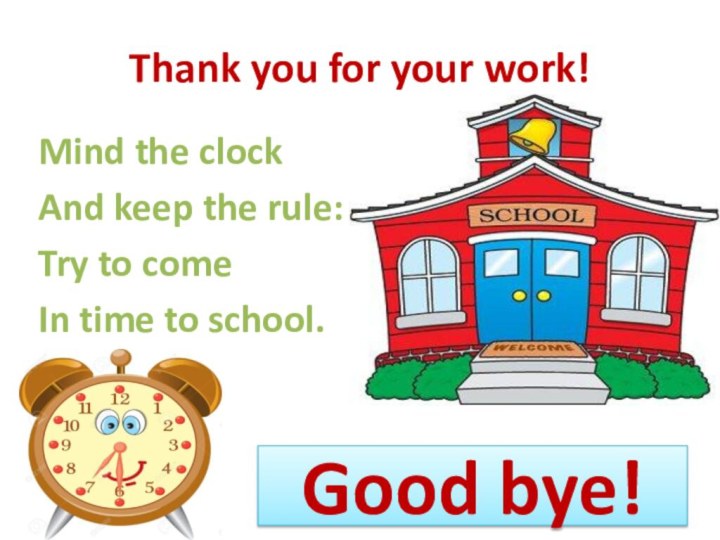 Thank you for your work!Mind the clockAnd keep the rule:Try to comeIn