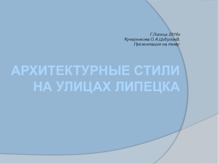 Архитектурные стили на улицах Липецка   Г.Липецк 2016гКучеренкова О.А,ЦибулинВ.Презентация на тему: