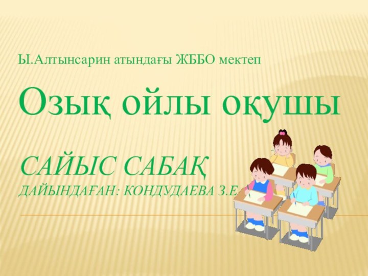 Сайыс сабақ Дайындаған: Кондудаева З.Е.Ы.Алтынсарин атындағы ЖББО мектепОзық ойлы оқушы