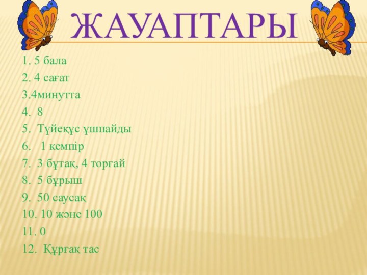 Жауаптары1. 5 бала2. 4 сағат3.4минутта4. 85. Түйеқұс ұшпайды 6.  1 кемпір7.