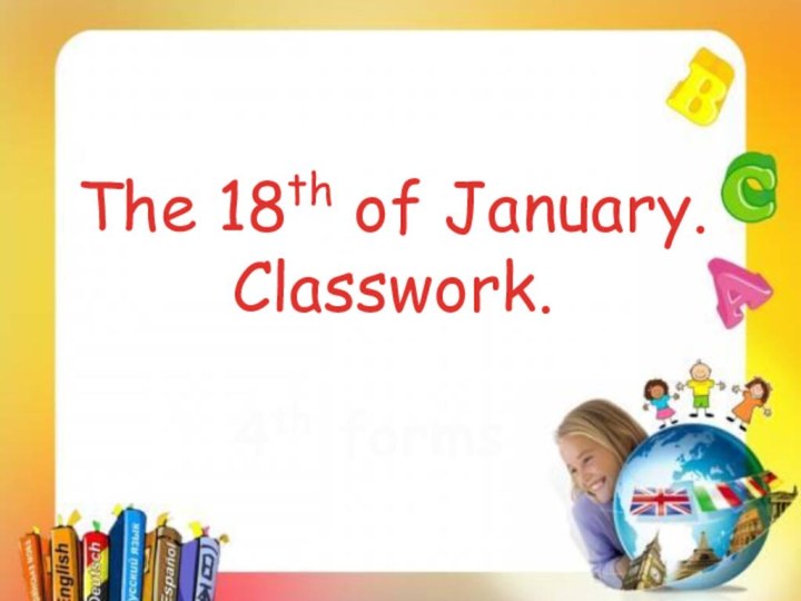 The 18th of January.Classwork. 4th forms