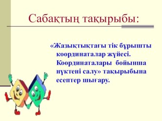 Открытый урок по математике на тему : Жазықтықтағы тік бұрышты координаталар жүйесі. Координаталары бойынша нүктені салу