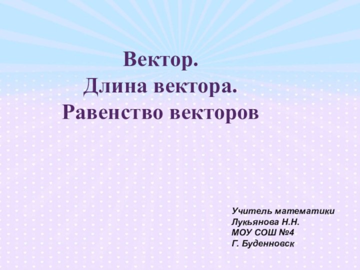 Вектор.Длина вектора.Равенство векторовУчитель математикиЛукьянова Н.Н.МОУ СОШ №4Г. Буденновск