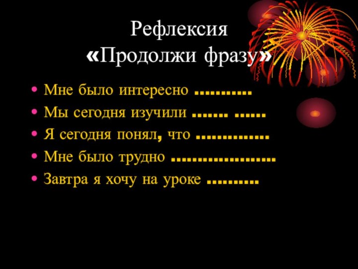 Рефлексия  «Продолжи фразу»Мне было интересно ………..Мы сегодня изучили ……. ……Я сегодня