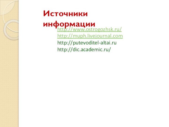 http://www.ostrogozhsk.ru/http://muph.livejournal.comhttp://putevoditel-altai.ruhttp://dic.academic.ru/Источники информации