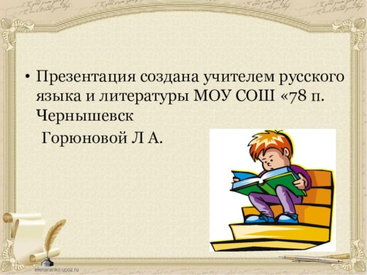 Презентация создана учителем русского языка и литературы МОУ СОШ «78 п.Чернышевск   Горюновой Л А.