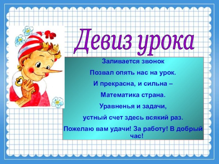 Заливается звонок Позвал опять нас на урок.И прекрасна, и сильна –Математика страна.Уравненья