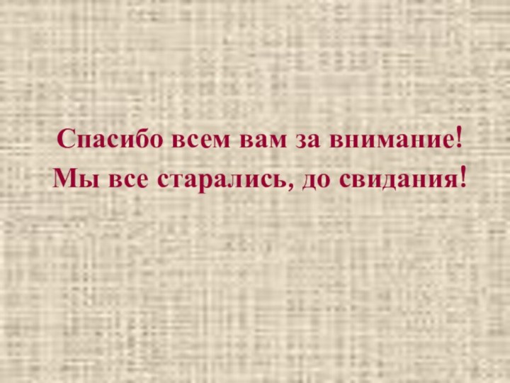 Спасибо всем вам за внимание!Мы все старались, до свидания!