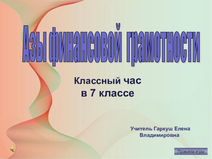 Правила игрыАзы финансовой грамотности Учитель Гаркуш Елена ВладимировнаКлассный часв 7 классе