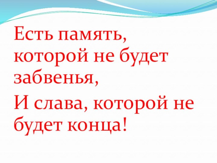 Есть память, которой не будет забвенья, И слава, которой не будет конца!