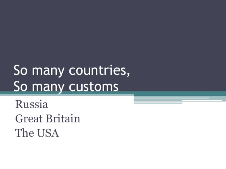 So many countries,  So many customsRussiaGreat BritainThe USA