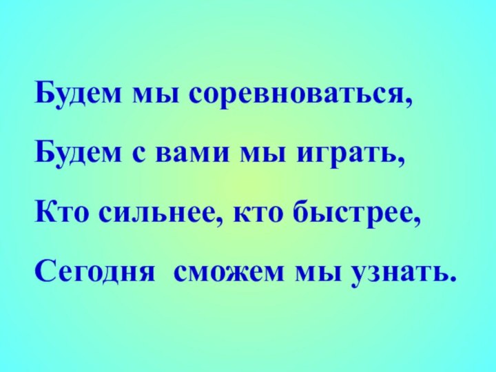 Будем мы соревноваться,Будем с вами мы играть,Кто сильнее, кто быстрее,Сегодня сможем мы узнать.