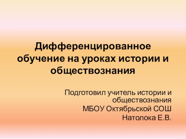 Дифференцированное обучение на уроках истории и обществознанияПодготовил учитель истории и обществознанияМБОУ Октябрьской СОШ Натолока Е.В.