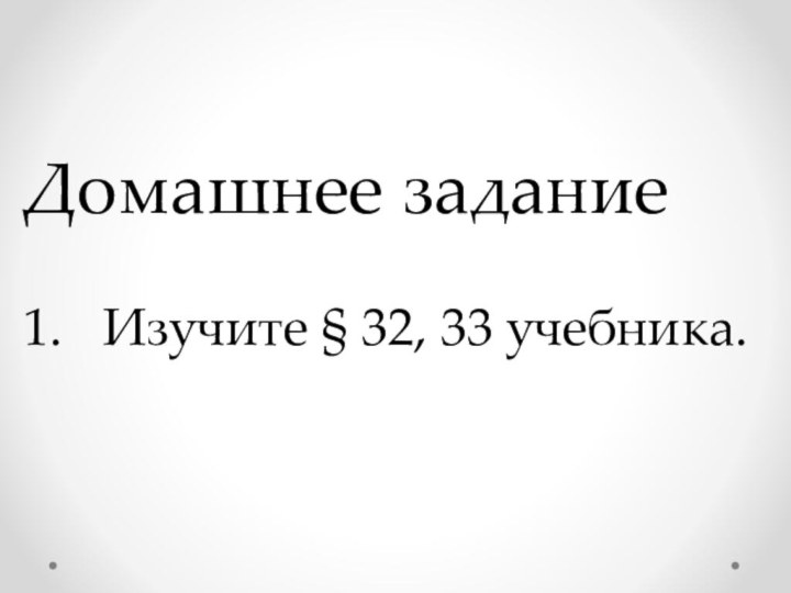 Домашнее задание1.	Изучите § 32, 33 учебника.