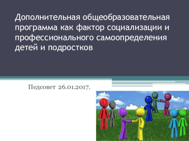 Дополнительная общеобразовательная программа как фактор социализации и профессионального самоопределения детей и подростков Педсовет 26.01.2017.