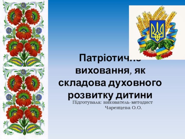 Патріотичне виховання, як складова духовного розвитку дитиниПідготувала: вихователь-методист