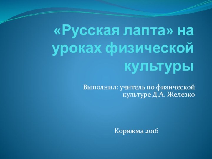 «Русская лапта» на уроках физической культурыВыполнил: учитель по физической культуре Д.А. ЖелезкоКоряжма 2016