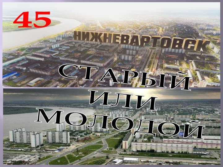 СТАРЫЙ ИЛИ МОЛОДОЙ45