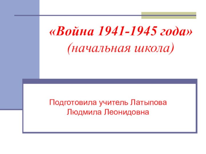 «Война 1941-1945 года» (начальная школа)Подготовила учитель Латыпова Людмила Леонидовна