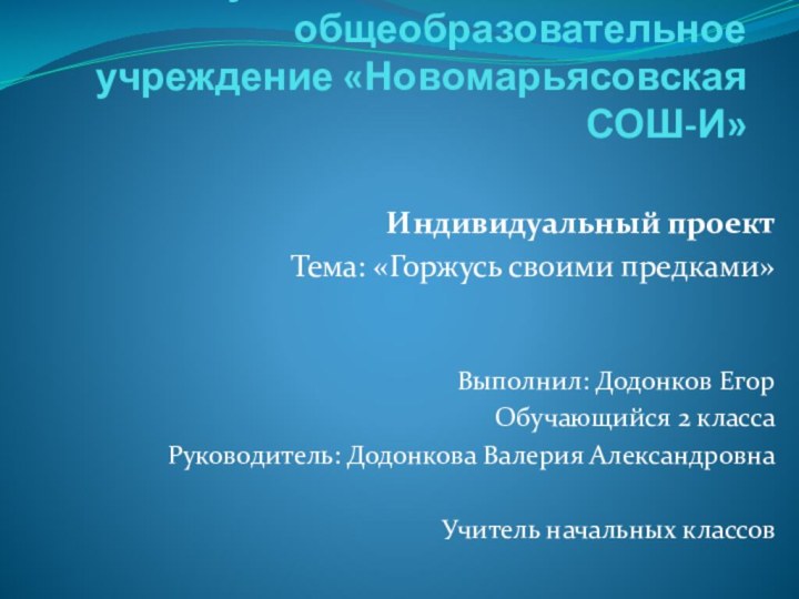 Муниципальное бюджетное общеобразовательное учреждение «Новомарьясовская СОШ-И»Индивидуальный проектТема: «Горжусь своими предками»Выполнил: Додонков Егор