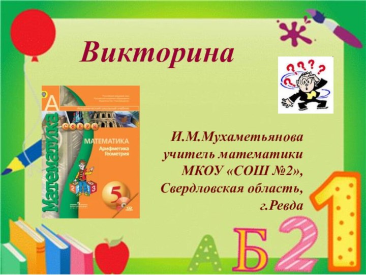 ВикторинаИ.М.Мухаметьяноваучитель математикиМКОУ «СОШ №2»,Свердловская область,г.Ревда