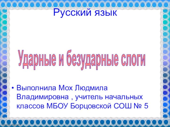 Русский язык Выполнила Мох Людмила Владимировна , учитель начальных классов МБОУ Борцовской