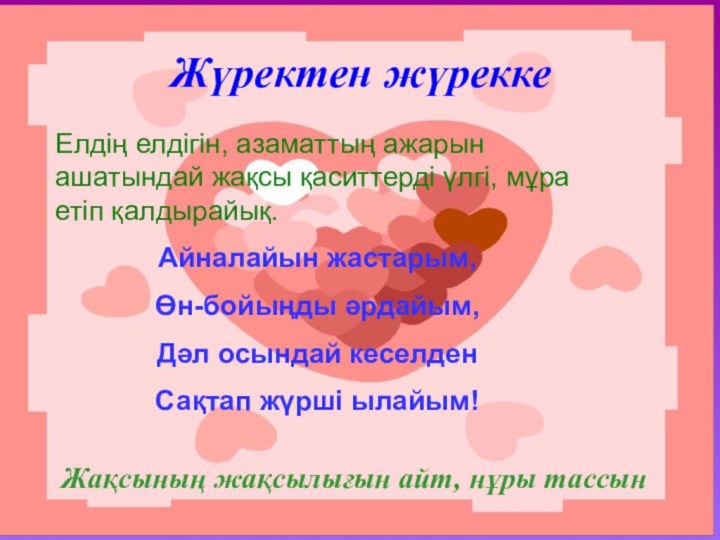 Жүректен жүреккеЖақсының жақсылығын айт, нұры тассынЕлдің елдігін, азаматтың ажарын ашатындай жақсы қаситтерді