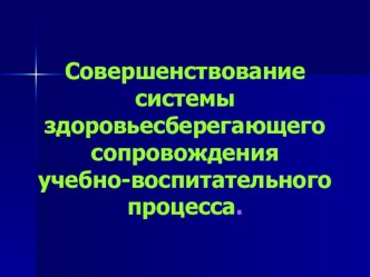 Презентация к пед.совету. Совершенствование системы здоровье-сберегающего сопровождения учебно-воспитательного процесса.