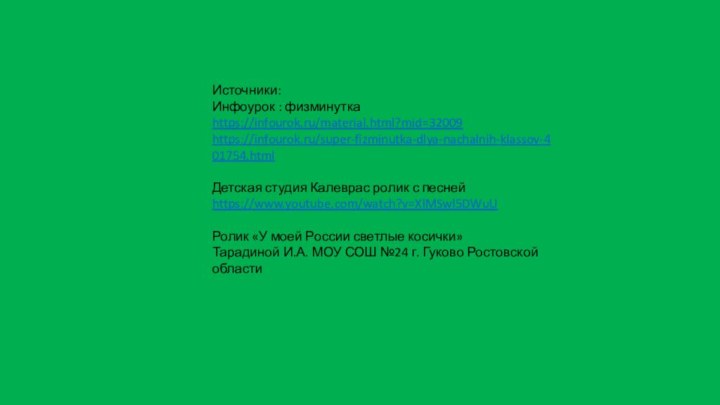 Источники:Инфоурок : физминуткаhttps://infourok.ru/material.html?mid=32009https://infourok.ru/super-fizminutka-dlya-nachalnih-klassov-401754.htmlДетская студия Калеврас ролик с песнейhttps://www.youtube.com/watch?v=XlMSwl5DWuUРолик «У моей России светлые