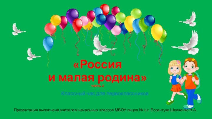 «Россия  и малая родина» часть 2Классный час для первоклассниковПрезентация выполнена учителем