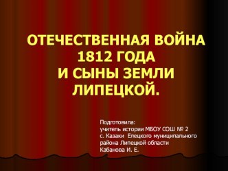 Презентация к уроку истории с региональным компонентом ОТЕЧЕСТВЕННАЯ ВОЙНА 1812 ГОДА И СЫНЫ ЗЕМЛИ ЛИПЕЦКОЙ.