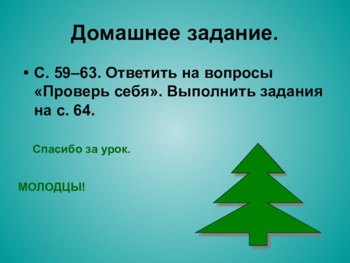 Домашнее задание.С. 59–63. Ответить на вопросы «Проверь себя». Выполнить задания на с. 64.Спасибо за урок.МОЛОДЦЫ!