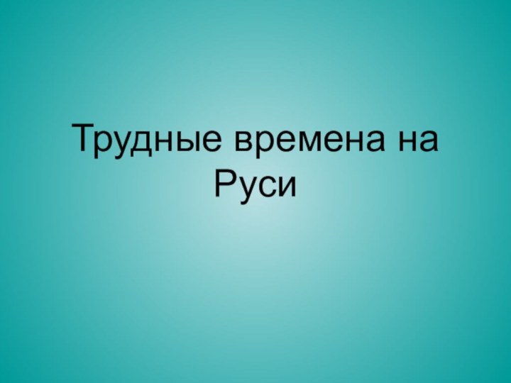 Трудные времена на Руси