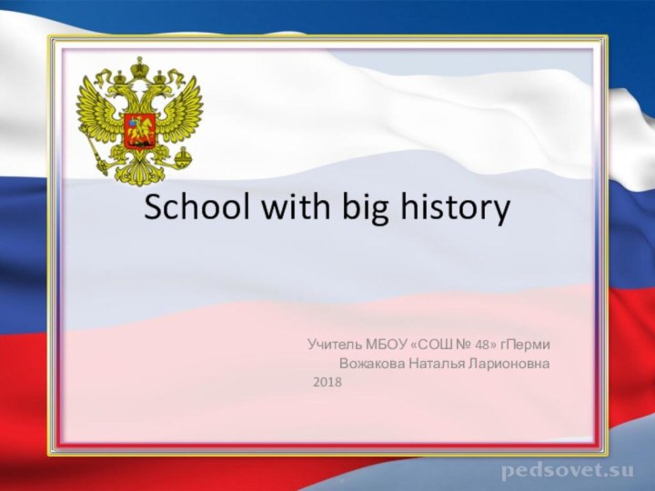 School with big historyУчитель МБОУ «СОШ № 48» гПермиВожакова Наталья Ларионовна2018