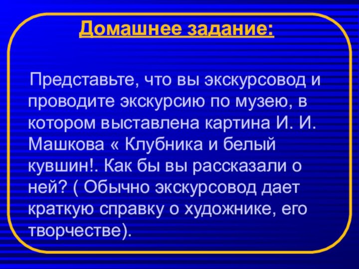 Домашнее задание:  Представьте, что вы экскурсовод и проводите экскурсию по музею,