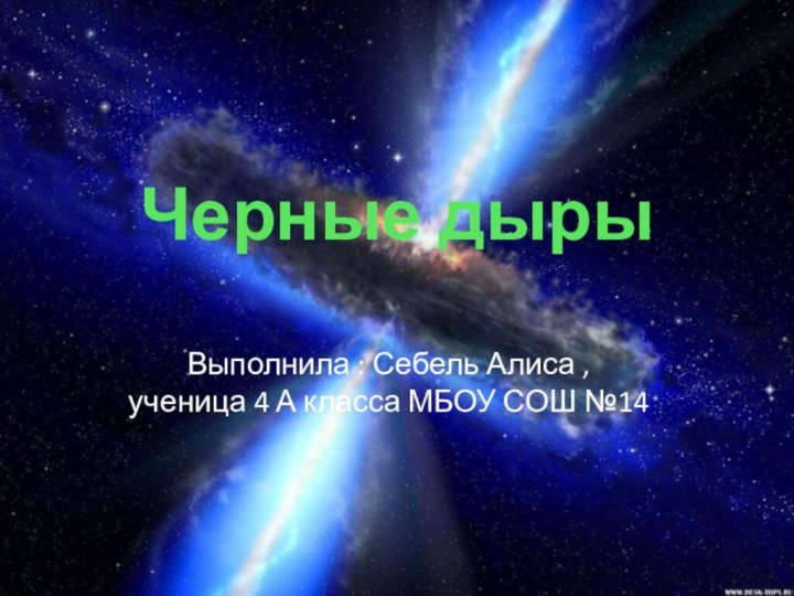 Текст надписиЧерные дыры Выполнила : Себель Алиса ,ученица 4 А класса МБОУ СОШ №14